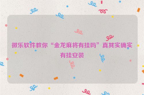 微乐软件教你“金龙麻将有挂吗”真其实确实有挂安装