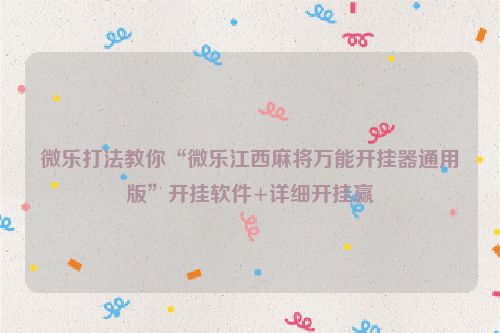 微乐打法教你“微乐江西麻将万能开挂器通用版”开挂软件+详细开挂赢