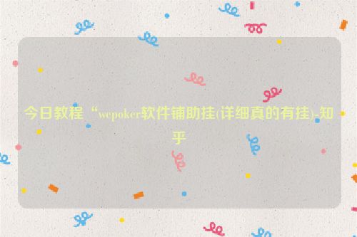 今日教程“wepoker软件铺助挂(详细真的有挂)-知乎