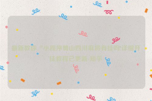 最新教你“小程序蜀山四川麻将有挂吗!详细开挂教程已更新-知乎