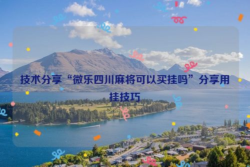 技术分享“微乐四川麻将可以买挂吗”分享用挂技巧