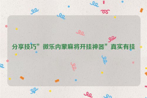 分享技巧”微乐内蒙麻将开挂神器”真实有挂
