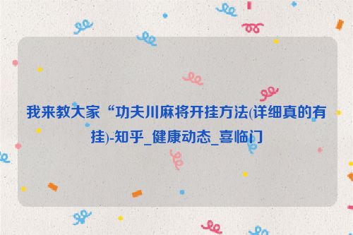 我来教大家“功夫川麻将开挂方法(详细真的有挂)-知乎_健康动态_喜临门
