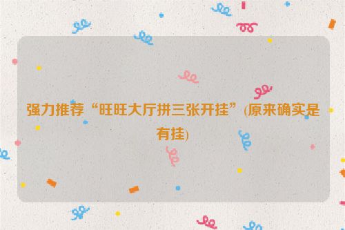 强力推荐“旺旺大厅拼三张开挂”(原来确实是有挂)