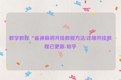 教学教程“雀神麻将开挂教程方法!详细开挂教程已更新-知乎
