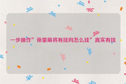 一步操作”帝豪麻将有挂吗怎么挂”真实有挂