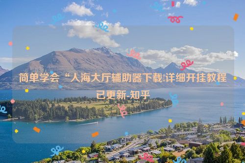 简单学会“人海大厅辅助器下载!详细开挂教程已更新-知乎