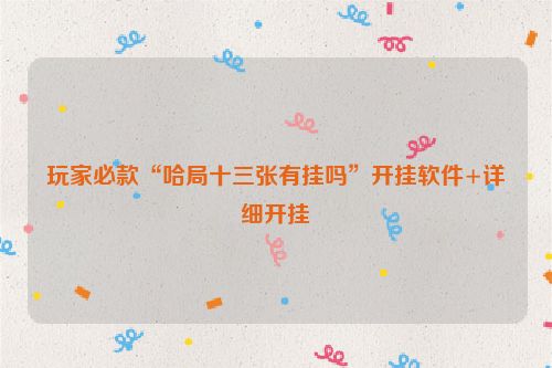 玩家必款“哈局十三张有挂吗”开挂软件+详细开挂