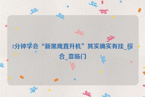 1分钟学会“新黑鹰直升机”其实确实有挂_综合_喜临门
