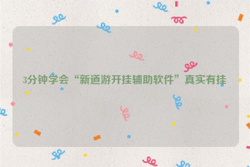 3分钟学会“新道游开挂辅助软件”真实有挂