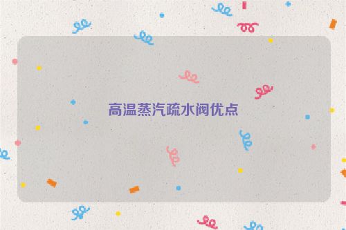 高温蒸汽疏水阀优点