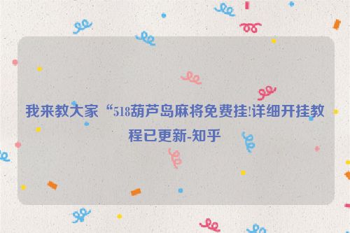我来教大家“518葫芦岛麻将免费挂!详细开挂教程已更新-知乎