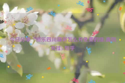 今日分享“微乐四川麻将怎么开免费的挂(真的有挂)-知乎