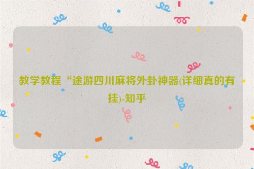 教学教程“途游四川麻将外卦神器(详细真的有挂)-知乎