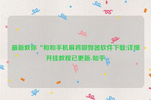 最新教你“和和手机麻将做弊器软件下载!详细开挂教程已更新-知乎