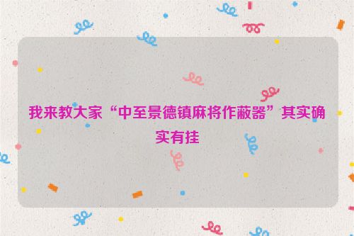 我来教大家“中至景德镇麻将作蔽器”其实确实有挂