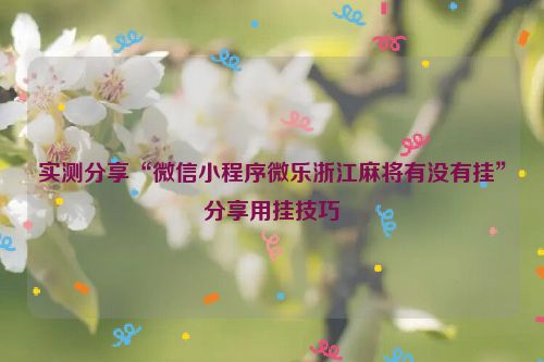 实测分享“微信小程序微乐浙江麻将有没有挂”分享用挂技巧