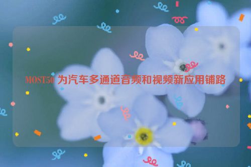 MOST50 为汽车多通道音频和视频新应用铺路