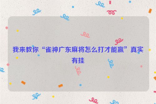 我来教你“雀神广东麻将怎么打才能赢”真实有挂