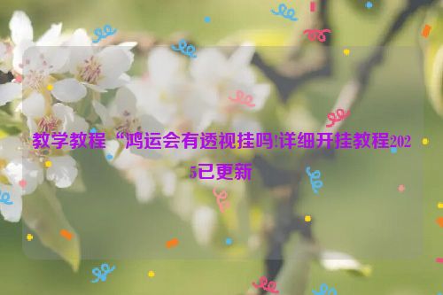 教学教程“鸿运会有透视挂吗!详细开挂教程2025已更新
