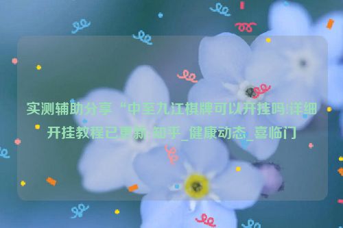 实测辅助分享“中至九江棋牌可以开挂吗!详细开挂教程已更新-知乎_健康动态_喜临门