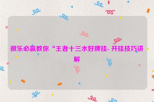 微乐必赢教你“王者十三水好牌挂- 开挂技巧讲解