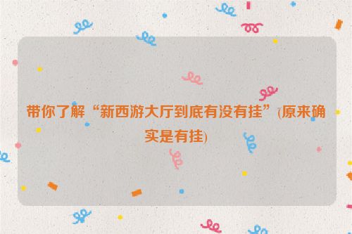 带你了解“新西游大厅到底有没有挂”(原来确实是有挂)