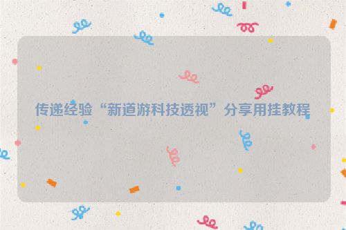传递经验“新道游科技透视”分享用挂教程