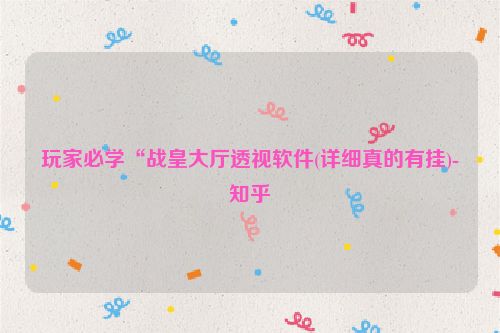 玩家必学“战皇大厅透视软件(详细真的有挂)-知乎