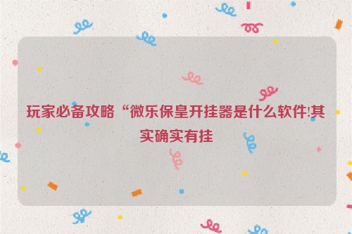 玩家必备攻略“微乐保皇开挂器是什么软件!其实确实有挂