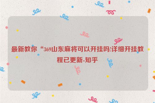 最新教你“369山东麻将可以开挂吗!详细开挂教程已更新-知乎