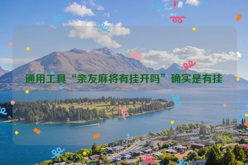 通用工具“亲友麻将有挂开吗”确实是有挂