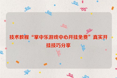 技术教程“掌中乐游戏中心开挂免费”真实开挂技巧分享