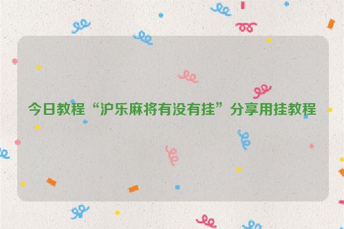 今日教程“沪乐麻将有没有挂”分享用挂教程