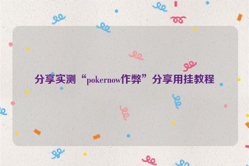 分享实测“pokernow作弊”分享用挂教程