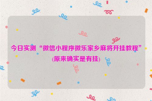今日实测“微信小程序微乐家乡麻将开挂教程”(原来确实是有挂)