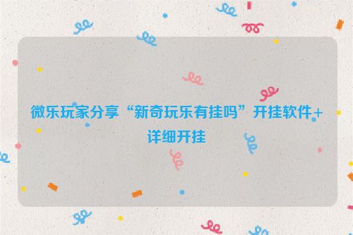 微乐玩家分享“新奇玩乐有挂吗”开挂软件+详细开挂