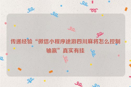 传递经验“微信小程序途游四川麻将怎么控制输赢”真实有挂
