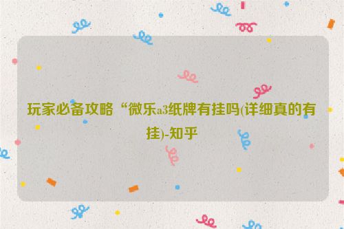 玩家必备攻略“微乐a3纸牌有挂吗(详细真的有挂)-知乎