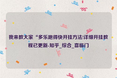 我来教大家“多乐跑得快开挂方法!详细开挂教程已更新-知乎_综合_喜临门