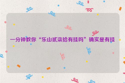 一分钟教你“乐山贰柒拾有挂吗”确实是有挂