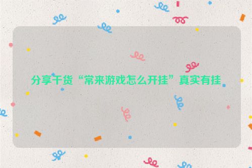 分享干货“常来游戏怎么开挂”真实有挂