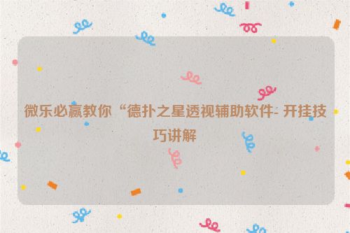 微乐必赢教你“德扑之星透视辅助软件- 开挂技巧讲解