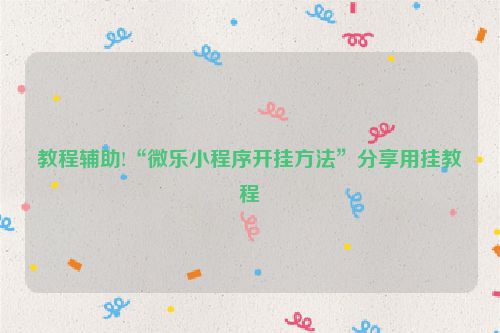 教程辅助!“微乐小程序开挂方法”分享用挂教程