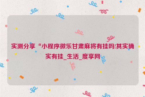 实测分享“小程序微乐甘肃麻将有挂吗!其实确实有挂_生活_度享网