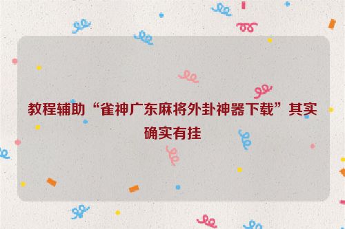 教程辅助“雀神广东麻将外卦神器下载”其实确实有挂
