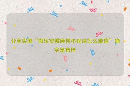 分享实测“微乐安徽麻将小程序怎么能赢”确实是有挂