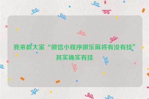 我来教大家“微信小程序微乐麻将有没有挂”其实确实有挂