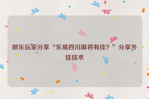 微乐玩家分享“乐易四川麻将有挂？”分享外挂技术