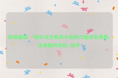 教程辅助!“微乐河北麻将小程序万能挂免费版(详细真的有挂)-知乎